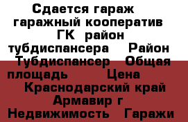 Сдается гараж. 2 гаражный кооператив (ГК) район тубдиспансера. › Район ­ Тубдиспансер › Общая площадь ­ 24 › Цена ­ 1 200 - Краснодарский край, Армавир г. Недвижимость » Гаражи   